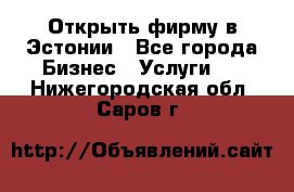 Открыть фирму в Эстонии - Все города Бизнес » Услуги   . Нижегородская обл.,Саров г.